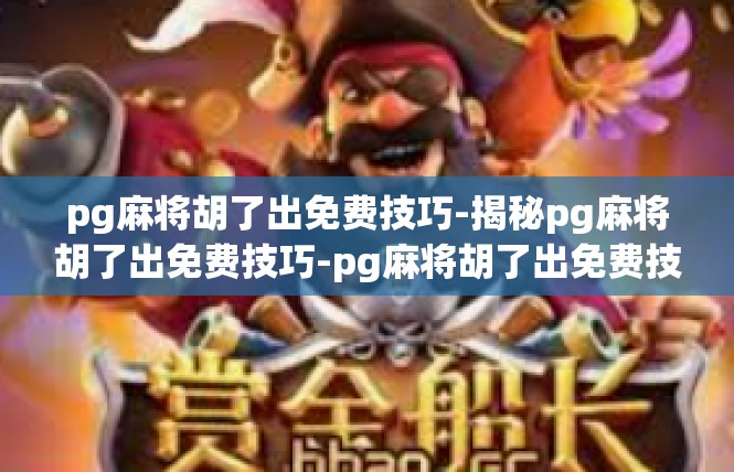 pg麻将胡了出免费技巧-揭秘pg麻将胡了出免费技巧-pg麻将胡了出免费技巧