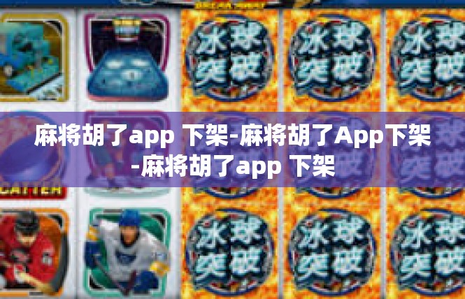 麻将胡了app 下架-麻将胡了App下架-麻将胡了app 下架