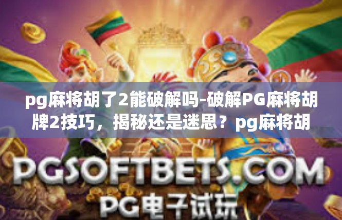 pg麻将胡了2能破解吗-破解PG麻将胡牌2技巧，揭秘还是迷思？pg麻将胡了2能破解吗