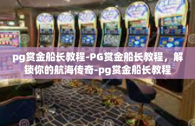 pg赏金船长教程-PG赏金船长教程，解锁你的航海传奇-pg赏金船长教程