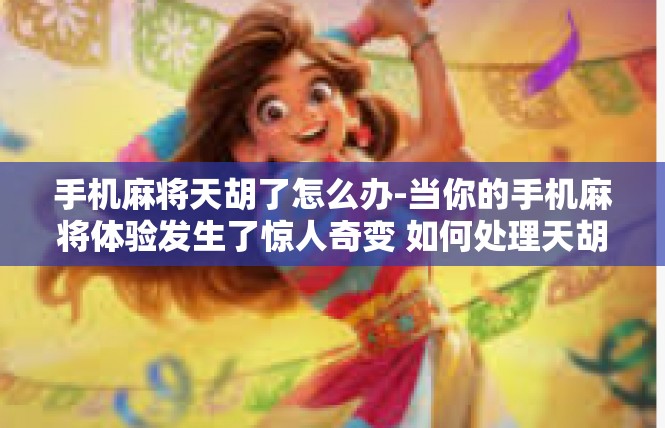 手机麻将天胡了怎么办-当你的手机麻将体验发生了惊人奇变 如何处理天胡的成功状况-手机麻将天胡了怎么办