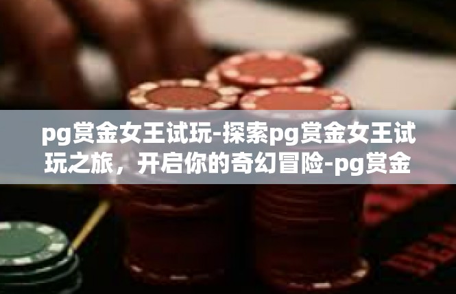 pg赏金女王试玩-探索pg赏金女王试玩之旅，开启你的奇幻冒险-pg赏金女王试玩