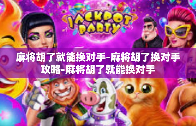 麻将胡了就能换对手-麻将胡了换对手攻略-麻将胡了就能换对手
