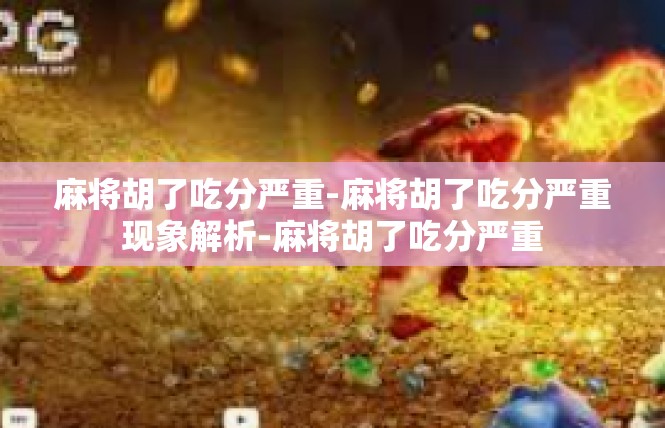 麻将胡了吃分严重-麻将胡了吃分严重现象解析-麻将胡了吃分严重