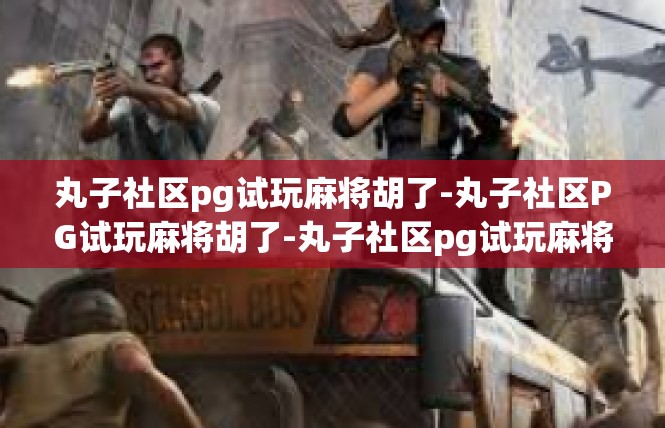 丸子社区pg试玩麻将胡了-丸子社区PG试玩麻将胡了-丸子社区pg试玩麻将胡了
