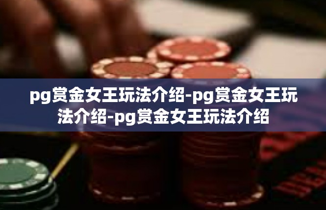 pg赏金女王玩法介绍-pg赏金女王玩法介绍-pg赏金女王玩法介绍