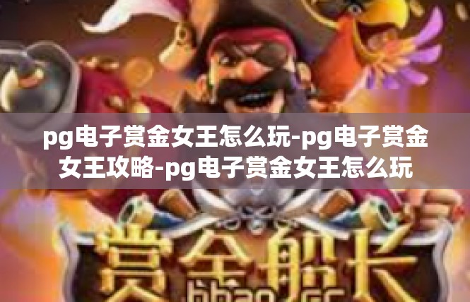 pg电子赏金女王怎么玩-pg电子赏金女王攻略-pg电子赏金女王怎么玩