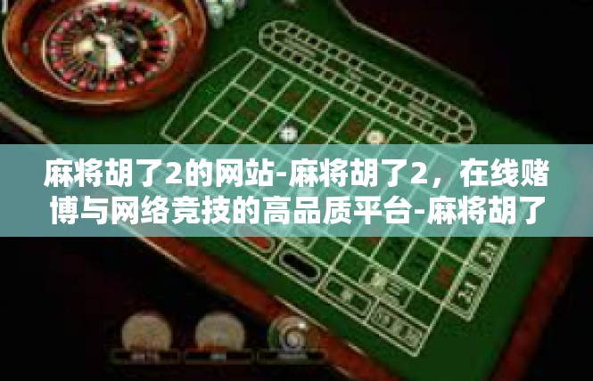 麻将胡了2的网站-麻将胡了2，在线赌博与网络竞技的高品质平台-麻将胡了2的网站