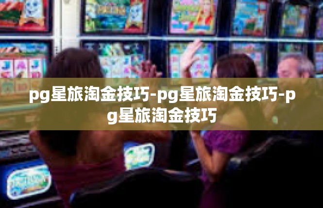 pg星旅淘金技巧-pg星旅淘金技巧-pg星旅淘金技巧