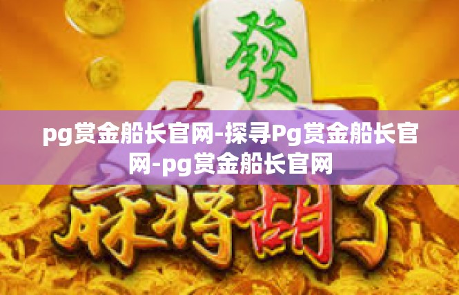 pg赏金船长官网-探寻Pg赏金船长官网-pg赏金船长官网