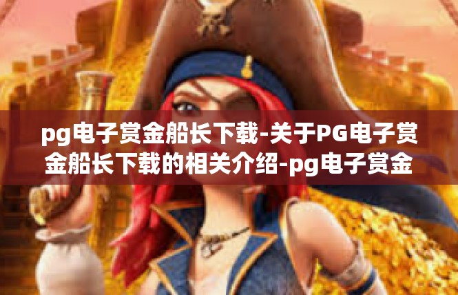 pg电子赏金船长下载-关于PG电子赏金船长下载的相关介绍-pg电子赏金船长下载