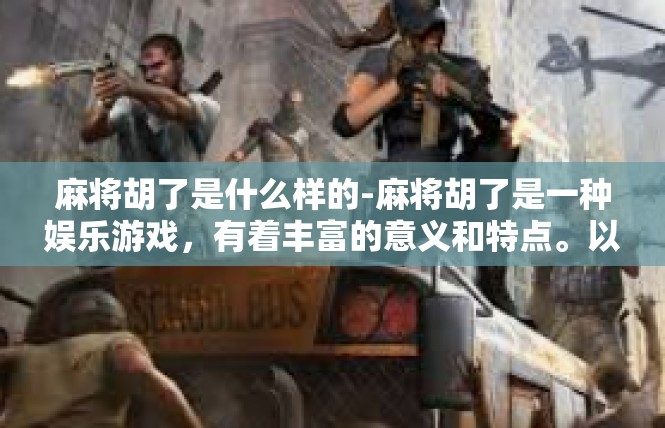 麻将胡了是什么样的-麻将胡了是一种娱乐游戏，有着丰富的意义和特点。以下是文章的内容描述，麻将胡了是什么样的