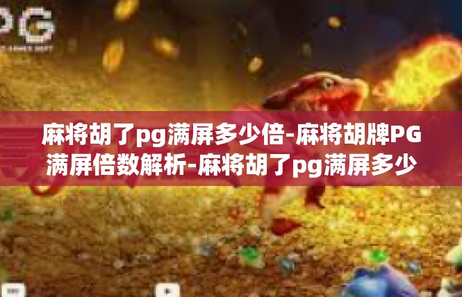 麻将胡了pg满屏多少倍-麻将胡牌PG满屏倍数解析-麻将胡了pg满屏多少倍