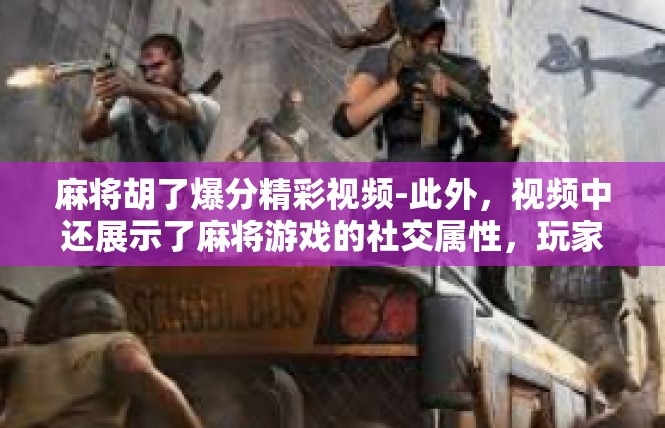 麻将胡了爆分精彩视频-此外，视频中还展示了麻将游戏的社交属性，玩家们通过互相交流和学习，共同进步，形成了良好的游戏氛围。这种氛围让玩家们在游戏中感受到了更多的乐趣和满足感。麻将胡了爆分精彩视频