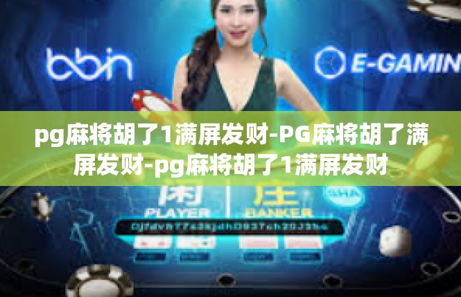 pg麻将胡了1满屏发财-PG麻将胡了满屏发财-pg麻将胡了1满屏发财