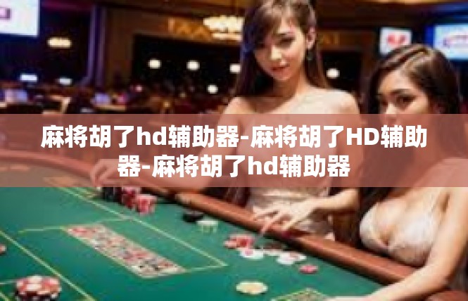 麻将胡了hd辅助器-麻将胡了HD辅助器-麻将胡了hd辅助器