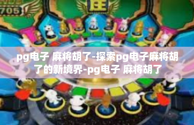 pg电子 麻将胡了-探索pg电子麻将胡了的新境界-pg电子 麻将胡了