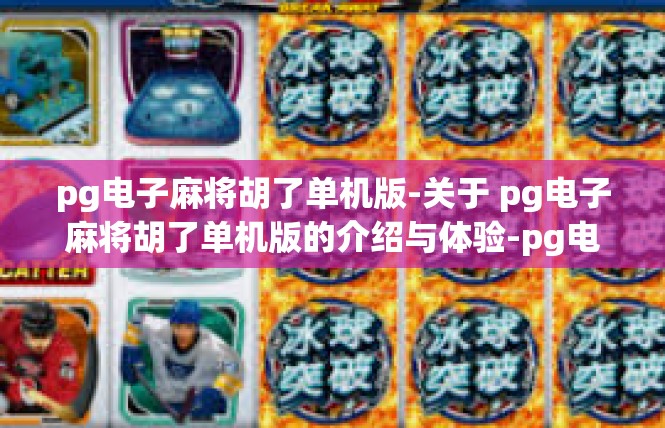 pg电子麻将胡了单机版-关于 pg电子麻将胡了单机版的介绍与体验-pg电子麻将胡了单机版