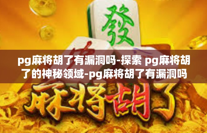 pg麻将胡了有漏洞吗-探索 pg麻将胡了的神秘领域-pg麻将胡了有漏洞吗