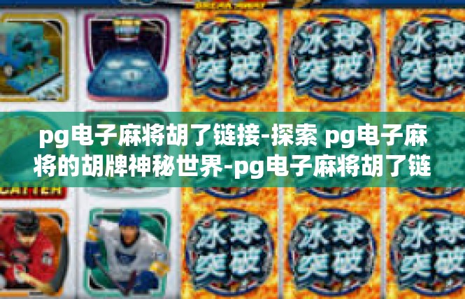 pg电子麻将胡了链接-探索 pg电子麻将的胡牌神秘世界-pg电子麻将胡了链接