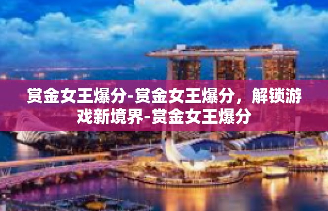 赏金女王爆分-赏金女王爆分，解锁游戏新境界-赏金女王爆分