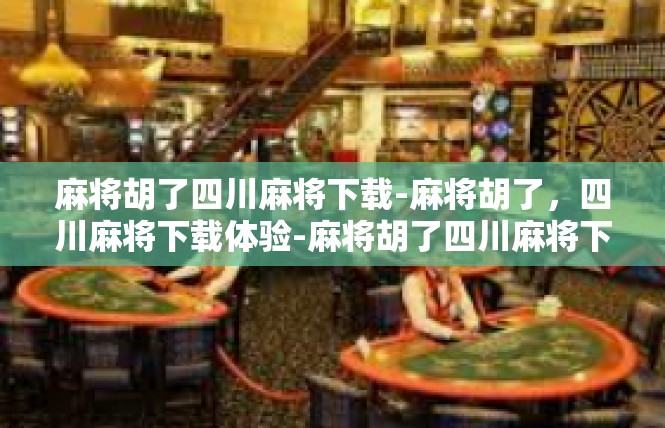 麻将胡了四川麻将下载-麻将胡了，四川麻将下载体验-麻将胡了四川麻将下载