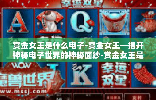 赏金女王是什么电子-赏金女王—揭开神秘电子世界的神秘面纱-赏金女王是什么电子