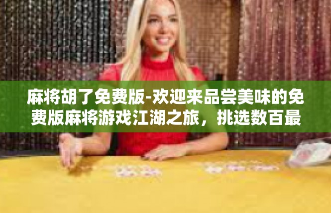 麻将胡了免费版-欢迎来品尝美味的免费版麻将游戏江湖之旅，挑选数百最优岗位就有理想空间的书法爱好者！麻将胡了免费版
