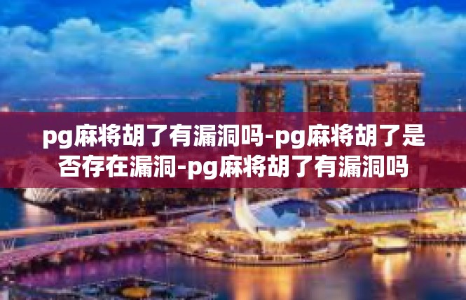 pg麻将胡了有漏洞吗-pg麻将胡了是否存在漏洞-pg麻将胡了有漏洞吗