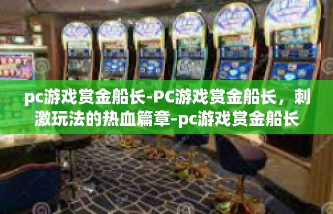 pc游戏赏金船长-PC游戏赏金船长，刺激玩法的热血篇章-pc游戏赏金船长