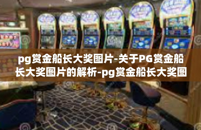 pg赏金船长大奖图片-关于PG赏金船长大奖图片的解析-pg赏金船长大奖图片