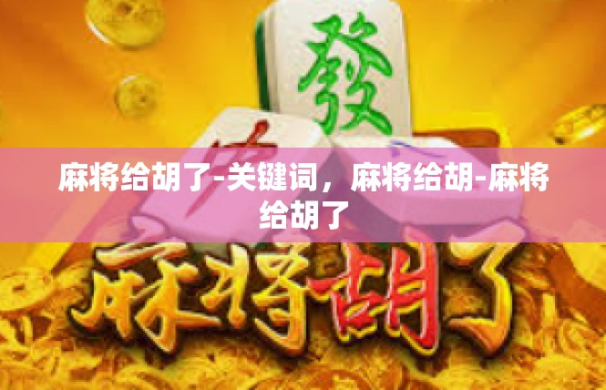 麻将给胡了-关键词，麻将给胡-麻将给胡了