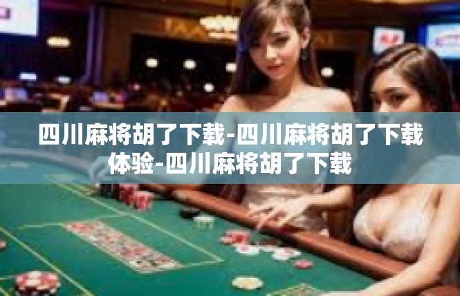 四川麻将胡了下载-四川麻将胡了下载体验-四川麻将胡了下载
