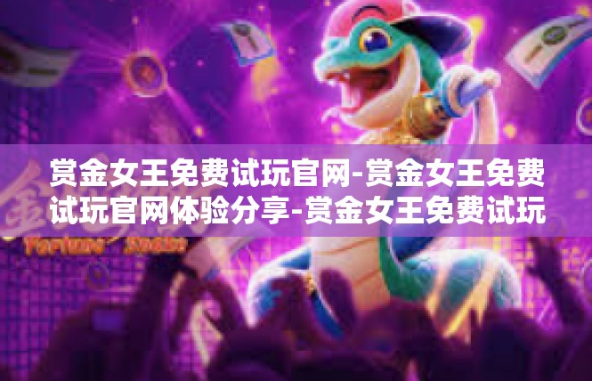 赏金女王免费试玩官网-赏金女王免费试玩官网体验分享-赏金女王免费试玩官网