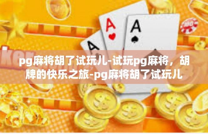 pg麻将胡了试玩儿-试玩pg麻将，胡牌的快乐之旅-pg麻将胡了试玩儿