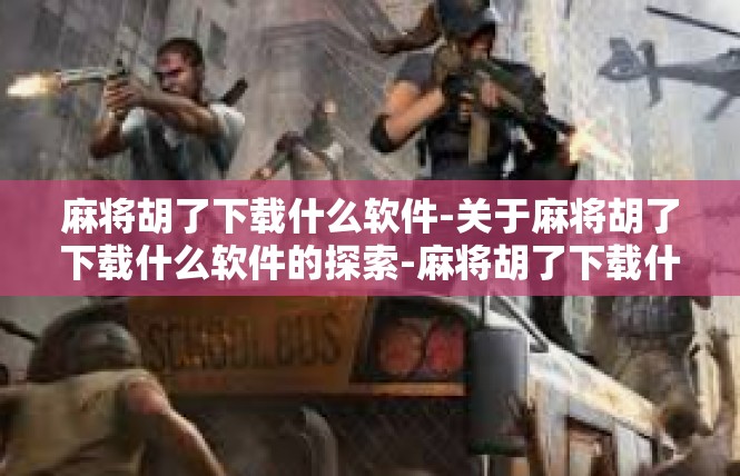 麻将胡了下载什么软件-关于麻将胡了下载什么软件的探索-麻将胡了下载什么软件