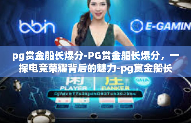 pg赏金船长爆分-PG赏金船长爆分，一探电竞荣耀背后的魅力-pg赏金船长爆分