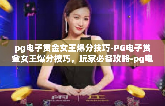 pg电子赏金女王爆分技巧-PG电子赏金女王爆分技巧，玩家必备攻略-pg电子赏金女王爆分技巧