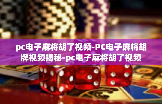 pc电子麻将胡了视频-PC电子麻将胡牌视频揭秘-pc电子麻将胡了视频
