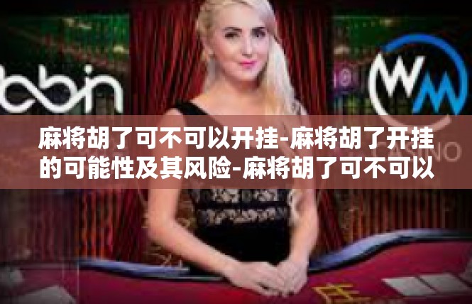 麻将胡了可不可以开挂-麻将胡了开挂的可能性及其风险-麻将胡了可不可以开挂