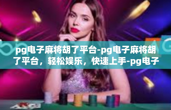 pg电子麻将胡了平台-pg电子麻将胡了平台，轻松娱乐，快速上手-pg电子麻将胡了平台