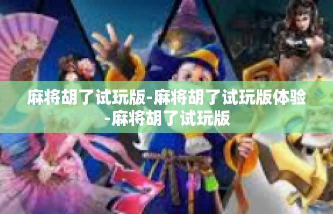 麻将胡了试玩版-麻将胡了试玩版体验-麻将胡了试玩版