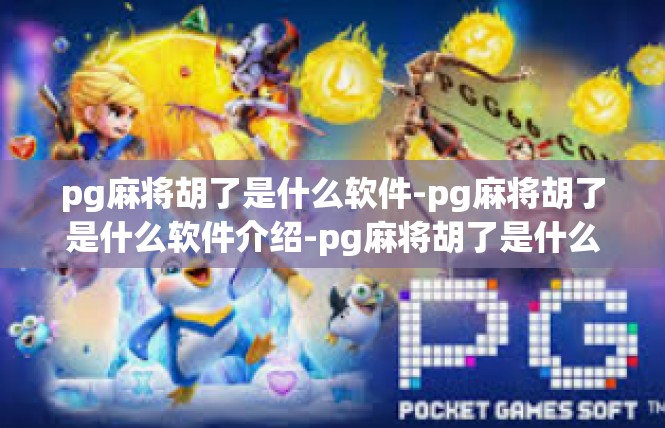 pg麻将胡了是什么软件-pg麻将胡了是什么软件介绍-pg麻将胡了是什么软件