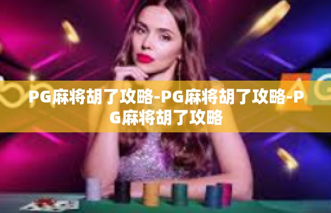 PG麻将胡了攻略-PG麻将胡了攻略-PG麻将胡了攻略
