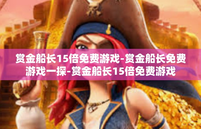 赏金船长15倍免费游戏-赏金船长免费游戏一探-赏金船长15倍免费游戏