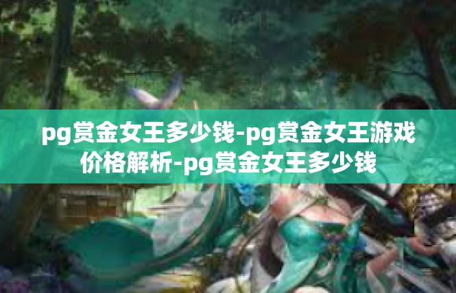 pg赏金女王多少钱-pg赏金女王游戏价格解析-pg赏金女王多少钱