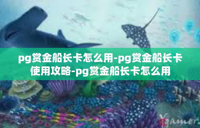 pg赏金船长卡怎么用-pg赏金船长卡使用攻略-pg赏金船长卡怎么用