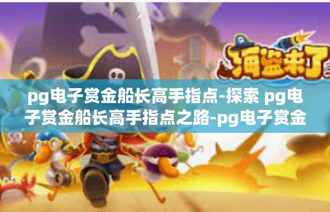 pg电子赏金船长高手指点-探索 pg电子赏金船长高手指点之路-pg电子赏金船长高手指点