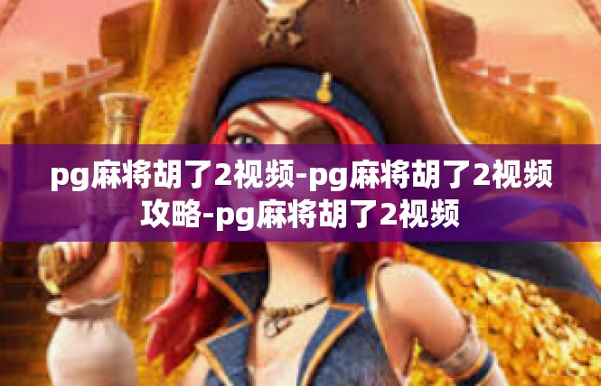 pg麻将胡了2视频-pg麻将胡了2视频攻略-pg麻将胡了2视频