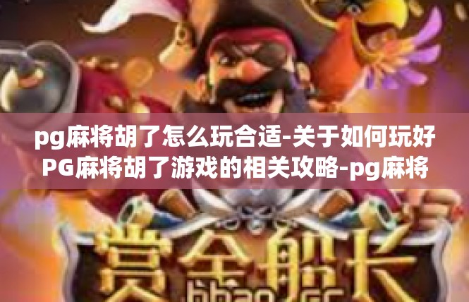 pg麻将胡了怎么玩合适-关于如何玩好PG麻将胡了游戏的相关攻略-pg麻将胡了怎么玩合适